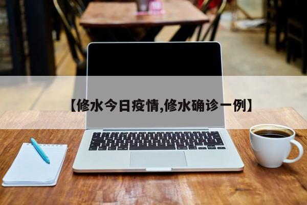 【修水今日疫情,修水确诊一例】