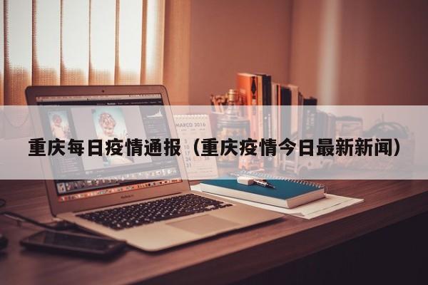 重庆每日疫情通报(重庆疫情今日最新新闻) 重庆每日疫情通报(重庆疫情今日最新新闻)