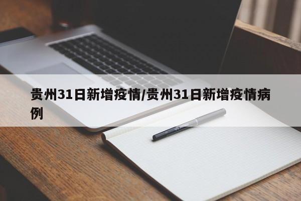 贵州31日新增疫情/贵州31日新增疫情病例 贵州31日新增疫情/贵州31日新增疫情病例