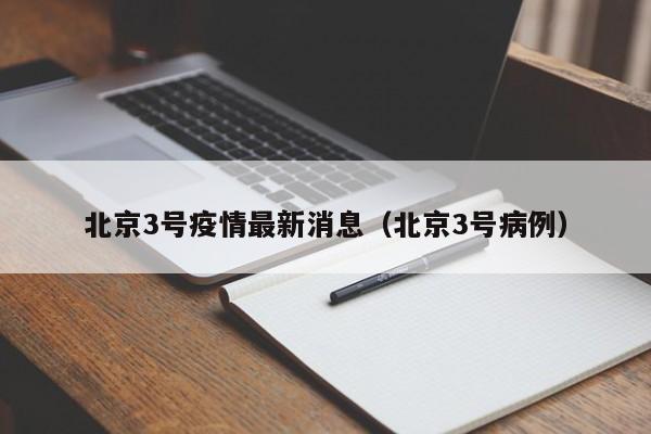北京3号疫情最新消息(北京3号病例) 北京3号疫情最新消息(北京3号病例)