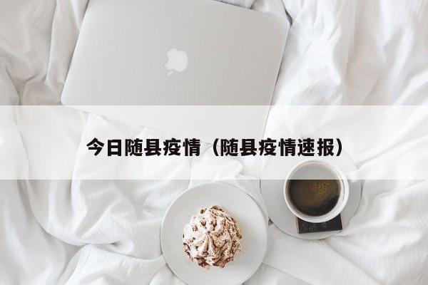 今日随县疫情(随县疫情速报) 今日随县疫情(随县疫情速报)