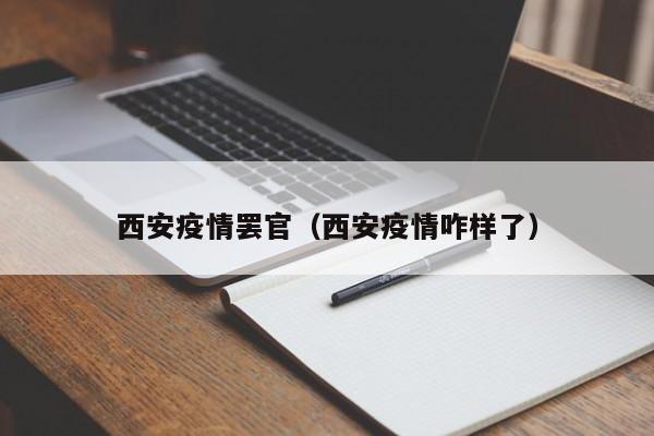 西安疫情罢官(西安疫情咋样了) 西安疫情罢官(西安疫情咋样了)