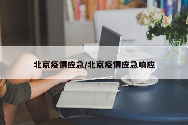 北京疫情应急/北京疫情应急响应 北京疫情应急/北京疫情应急响应