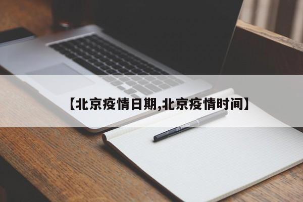【北京疫情日期,北京疫情时间】 【北京疫情日期,北京疫情时间】