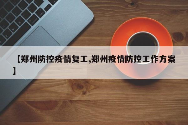 【郑州防控疫情复工,郑州疫情防控工作方案】 【郑州防控疫情复工,郑州疫情防控工作方案】