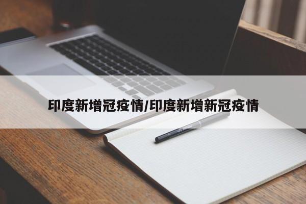印度新增冠疫情/印度新增新冠疫情 印度新增冠疫情/印度新增新冠疫情