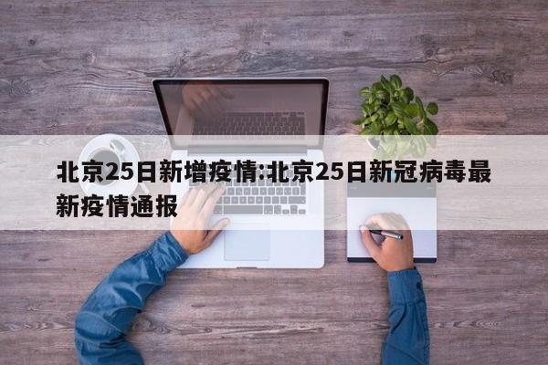 北京25日新增疫情:北京25日新冠病毒最新疫情通报 北京25日新增疫情:北京25日新冠病毒最新疫情通报