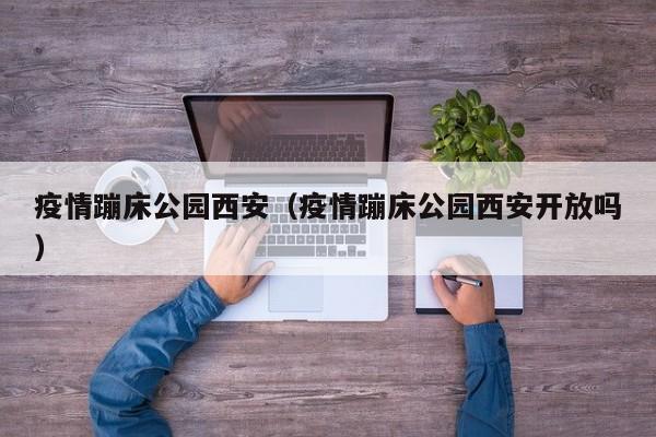 疫情蹦床公园西安(疫情蹦床公园西安开放吗) 疫情蹦床公园西安(疫情蹦床公园西安开放吗)