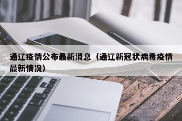 通辽疫情公布最新消息(通辽新冠状病毒疫情最新情况) 通辽疫情公布最新消息(通辽新冠状病毒疫情最新情况)