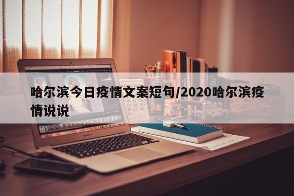 哈尔滨今日疫情文案短句/2020哈尔滨疫情说说 哈尔滨今日疫情文案短句/2020哈尔滨疫情说说