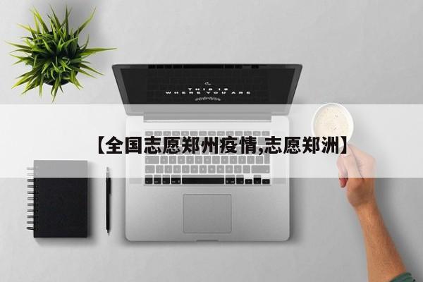 【全国志愿郑州疫情,志愿郑洲】 【全国志愿郑州疫情,志愿郑洲】