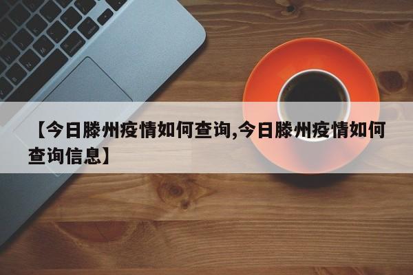 【今日滕州疫情如何查询,今日滕州疫情如何查询信息】 【今日滕州疫情如何查询,今日滕州疫情如何查询信息】
