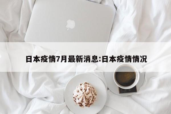日本疫情7月最新消息:日本疫情情况