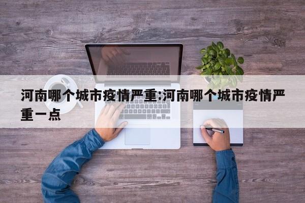 河南哪个城市疫情严重:河南哪个城市疫情严重一点 河南哪个城市疫情严重:河南哪个城市疫情严重一点