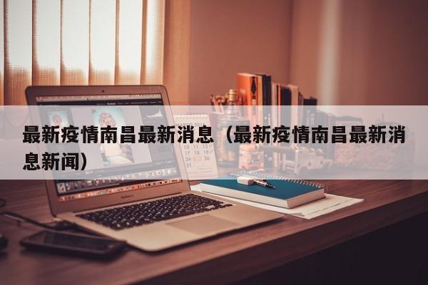 最新疫情南昌最新消息(最新疫情南昌最新消息新闻) 最新疫情南昌最新消息(最新疫情南昌最新消息新闻)