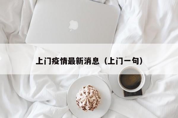 上门疫情最新消息(上门一句)