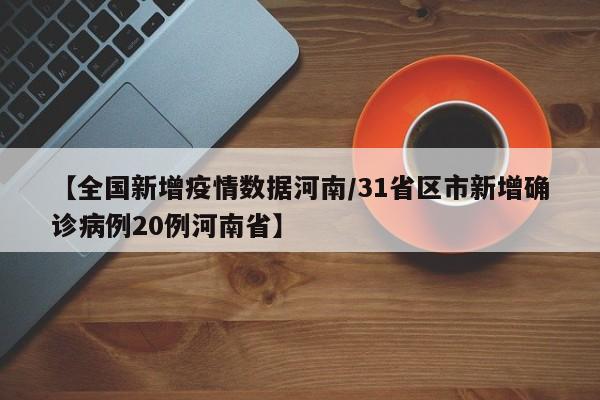 【全国新增疫情数据河南/31省区市新增确诊病例20例河南省】