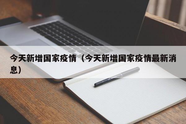 今天新增国家疫情(今天新增国家疫情最新消息) 今天新增国家疫情(今天新增国家疫情最新消息)