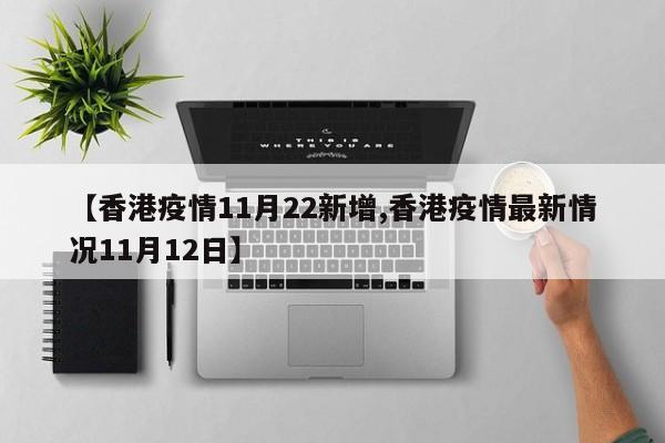 【香港疫情11月22新增,香港疫情最新情况11月12日】 【香港疫情11月22新增,香港疫情最新情况11月12日】