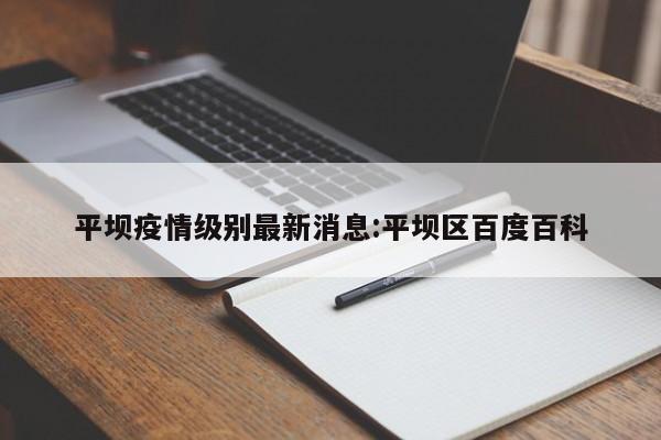 平坝疫情级别最新消息:平坝区百度百科 平坝疫情级别最新消息:平坝区百度百科