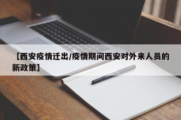 【西安疫情迁出/疫情期间西安对外来人员的新政策】 【西安疫情迁出/疫情期间西安对外来人员的新政策】