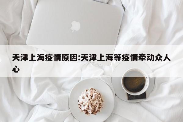 天津上海疫情原因:天津上海等疫情牵动众人心 天津上海疫情原因:天津上海等疫情牵动众人心