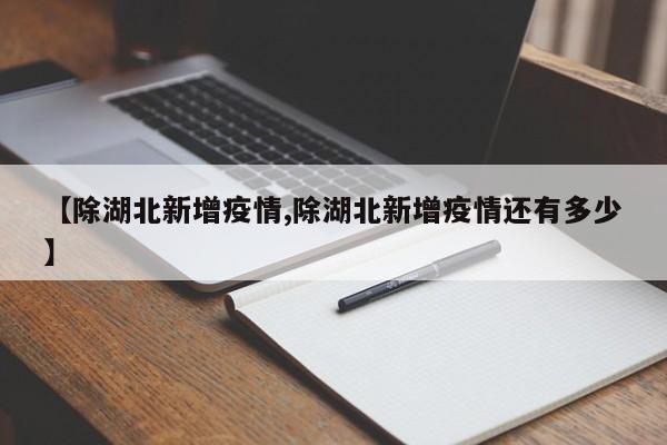 【除湖北新增疫情,除湖北新增疫情还有多少】 【除湖北新增疫情,除湖北新增疫情还有多少】