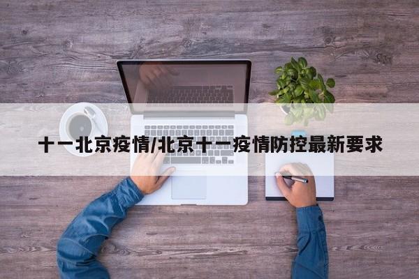 十一北京疫情/北京十一疫情防控最新要求 十一北京疫情/北京十一疫情防控最新要求