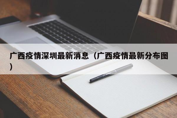 广西疫情深圳最新消息(广西疫情最新分布图) 广西疫情深圳最新消息(广西疫情最新分布图)