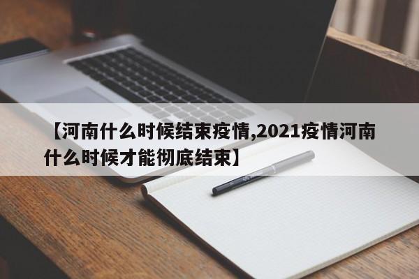 【河南什么时候结束疫情,2021疫情河南什么时候才能彻底结束】 【河南什么时候结束疫情,2021疫情河南什么时候才能彻底结束】